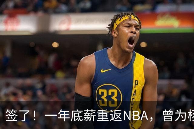 签了！一年底薪重返NBA，曾为杨瀚森丢掉饭碗的好大哥，正式回归