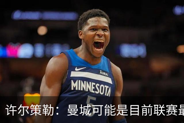 许尔策勒：曼城可能是目前联赛最强球队，我们要争取晋级