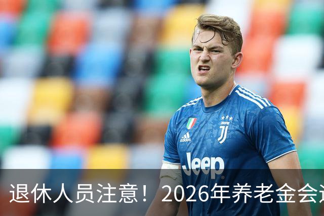 退休人员注意！2026年养老金会迎来这几个变动？具体是啥，了解下